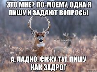 Это мне? По-моему, одна я пишу и задают вопросы А, ладно, сижу тут пишу как задрот