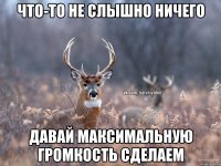 ЧТО-ТО НЕ СЛЫШНО НИЧЕГО ДАВАЙ МАКСИМАЛЬНУЮ ГРОМКОСТЬ СДЕЛАЕМ