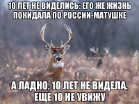 10 лет не виделись: его же жизнь покидала по россии-матушке А ладно, 10 лет не видела, еще 10 не увижу