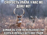 Скорость упала, у нас же денег нет Думаю об этой, но нельзя вот так взять и уйти без детских травм