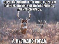 Дорогой, можно я погуляю с другим парнем? Но мы уже договорились, так что смирись. А, ну ладно тогда.