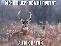 Меня в церковь не пустят А ты святой