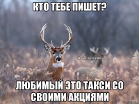 кто тебе пишет? любимый это такси со своими акциями