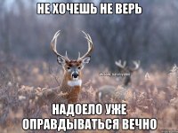 Не хочешь не верь надоело уже оправдываться вечно