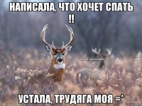 НАПИСАЛА, ЧТО ХОЧЕТ СПАТЬ !! УСТАЛА, ТРУДЯГА МОЯ =*