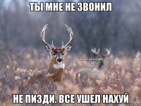 Ты мне не звонил Не пизди. Все ушел нахуй