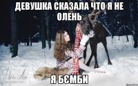 Девушка сказала что я не олень я БЄМБИ