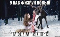 У НАС ФИЗРУК НОВЫЙ ТАКОЙ НАКАЧЕННЫЙ