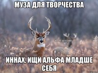 Муза для творчества Иннах, ищи альфа младше себя