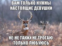 Вам только нужны настоящие девушки Не-не таких не трогаю, только любуюсь