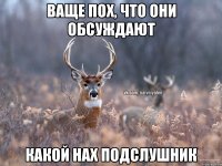 ваще пох, что они обсуждают какой нах подслушник