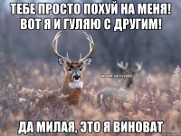 Тебе просто похуй на меня! Вот я и гуляю с другим! Да милая, это я виноват