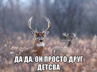  да да, он просто друг детсва