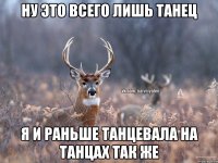 ну это всего лишь танец я и раньше танцевала на танцах так же