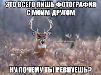 Это всего лишь фотография с моим другом Ну почему ты ревнуешь?