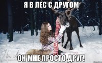 Я в лес с другом он мне просто друг!