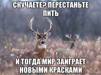 Скучаете? Перестаньте пить И тогда мир заиграет новыми красками