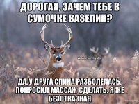 Дорогая, зачем тебе в сумочке вазелин? Да, у друга спина разболелась, попросил массаж сделать. Я же безотказная