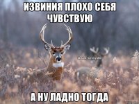 Извиния плохо себя чувствую А ну ладно тогда