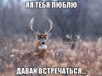 ЯЯ тебя люблю Давай встречаться...