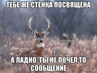 Тебе же стенка посвящена А ладно, ты не почел то сообщение