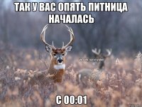 Так у вас опять питница началась С 00:01