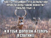 -Как ты, любимая? Что делала? Как провела день? Какие новости? Люблю тебя <3 -И я тебя, дорогой, а теперь я спатки))