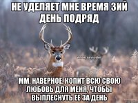 Не уделяет мне время 3ий день подряд мм, наверное, копит всю свою любовь для меня, чтобы выплеснуть ее за день