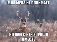 Моя меня не понимает Но нам с ней хорошо вместе