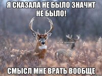 Я сказала не было значит не было! Смысл мне врать вообще