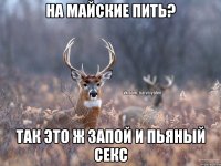 На майские пить? Так это ж запой и пьяный секс