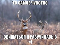 То самое чувство Обижаться я разучилась в =]