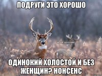 Подруги это хорошо Одинокий холостой и без женщин? Нонсенс