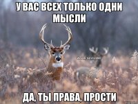 у вас всех только одни мысли да, ты права, прости