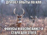 Другое? Опыты по нлп Фокусы и воспитание? Я стара для этого