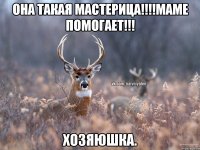 Она такая мастерица!!!!Маме помогает!!! Хозяюшка.