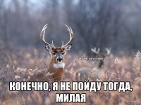  Конечно, я не пойду тогда, милая