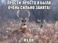 Прости, просто я была очень сильно занята) Ну ок.