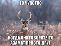 То чувство когда она говорит что Азамат просто друг