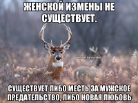 Женской измены не существует. Существует либо месть за мужское предательство, либо новая любовь