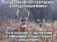 Когда твой партнер совершенно в определенный момент Тебе не подходит. От заблуждений. От самообмана. От общественных новых правил