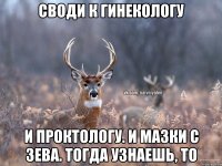 Своди к гинекологу И проктологу. И мазки с зева. Тогда узнаешь, ТО