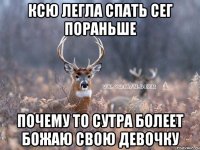 ксю легла спать сег пораньше почему то сутра болеет божаю свою девочку