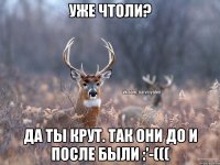 Уже чтоли? Да ты крут. Так они до и после были :'-(((