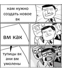 нам нужно создать новое вк вм как тупицы вк ани вм умолены