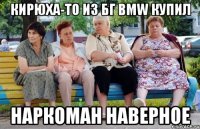 Кирюха-то из Бг BMW купил наркоман наверное