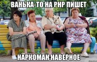 Ванька-то на php пишет Наркоман наверное