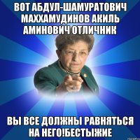 вот Абдул-шамуратович маххамудинов акиль аминович отличник вы все должны равняться на него!Бестыжие