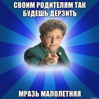 своим родителям так будешь дерзить мразь малолетняя