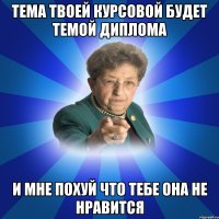 тема твоей курсовой будет темой диплома и мне похуй что тебе она не нравится